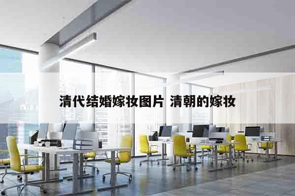 清代结婚嫁妆图片 清朝的嫁妆