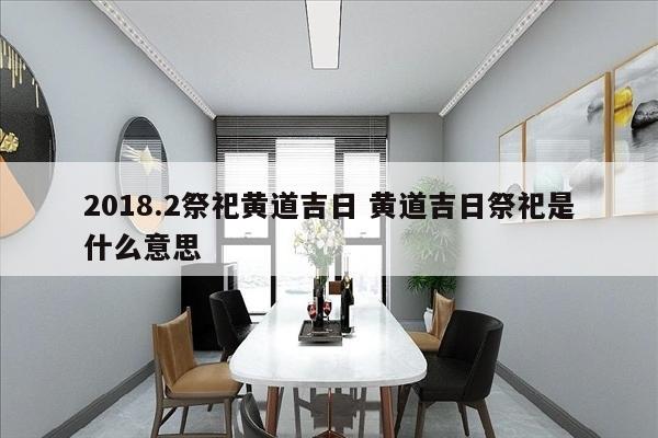 2018.2祭祀黄道吉日 黄道吉日祭祀是什么意思