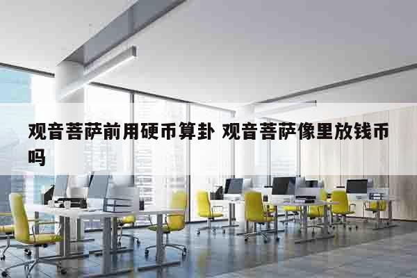 观音菩萨前用硬币算卦 观音菩萨像里放钱币吗