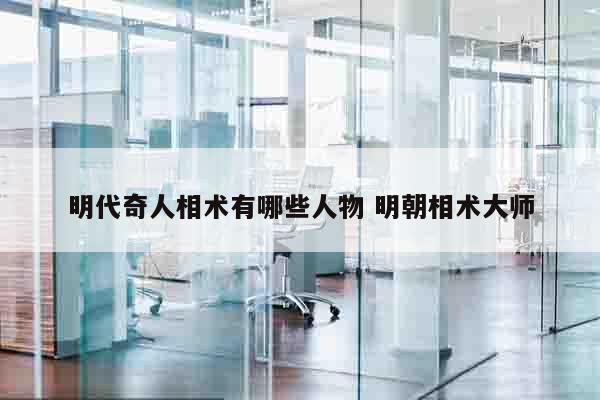 明代奇人相术有哪些人物 明朝相术大师