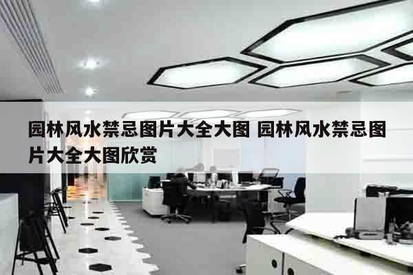 园林风水禁忌图片大全大图 园林风水禁忌图片大全大图欣赏