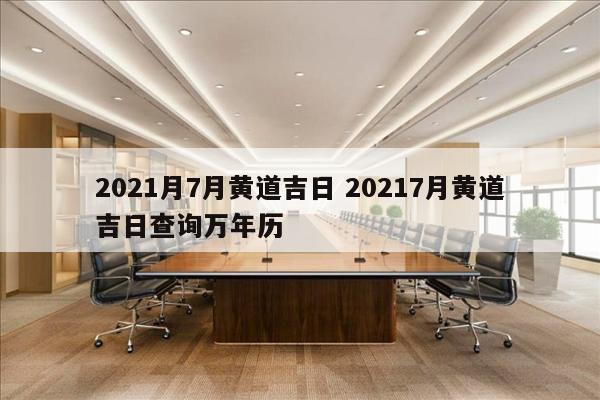 2021月7月黄道吉日 20217月黄道吉日查询万年历