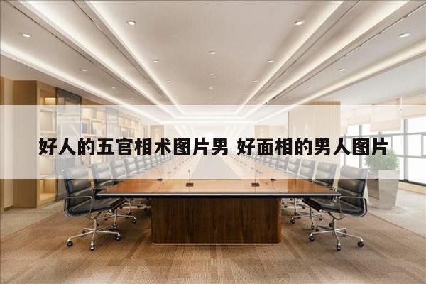 好人的五官相术图片男 好面相的男人图片