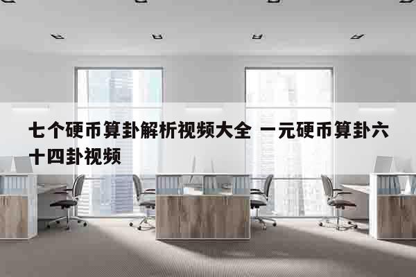 七个硬币算卦解析视频大全 一元硬币算卦六十四卦视频