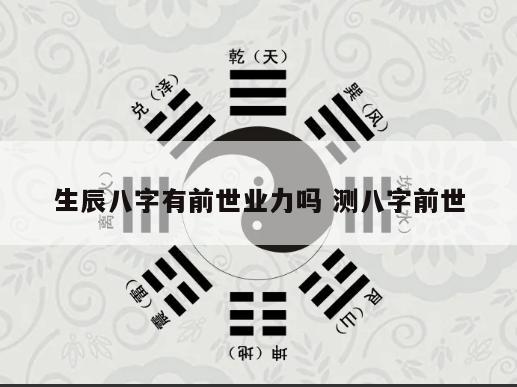 生辰八字有前世业力吗 测八字前世