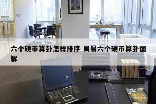 六个硬币算卦怎样排序 周易六个硬币算卦图解