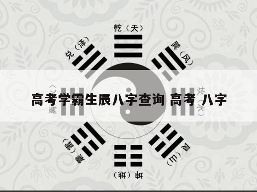 高考学霸生辰八字查询 高考 八字
