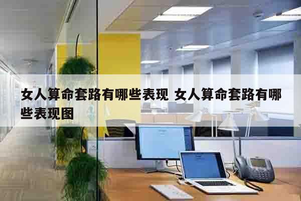 女人算命套路有哪些表现 女人算命套路有哪些表现图