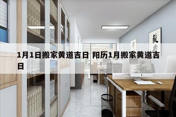 1月1日搬家黄道吉日 阳历1月搬家黄道吉日