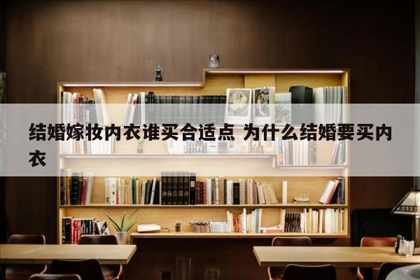 结婚嫁妆内衣谁买合适点 为什么结婚要买内衣