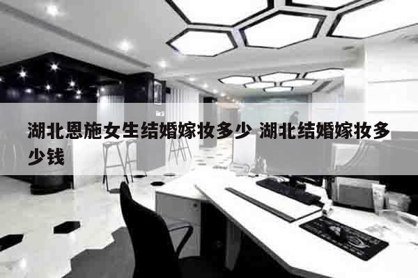 湖北恩施女生结婚嫁妆多少 湖北结婚嫁妆多少钱