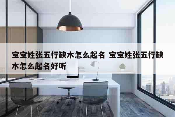 宝宝姓张五行缺木怎么起名 宝宝姓张五行缺木怎么起名好听