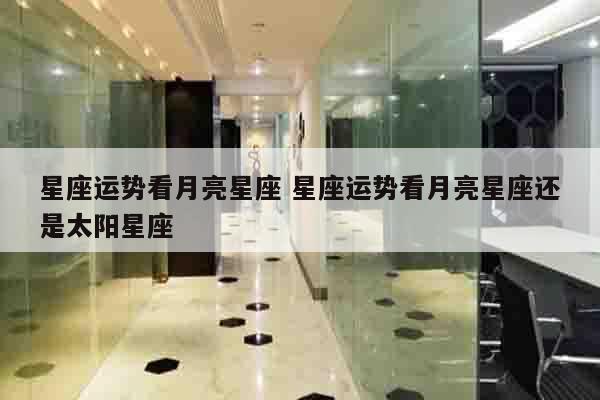 星座运势看月亮星座 星座运势看月亮星座还是太阳星座