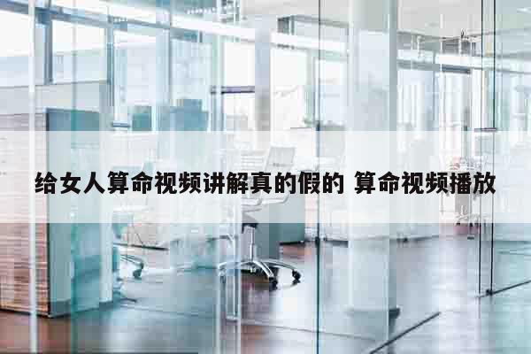 给女人算命视频讲解真的假的 算命视频播放