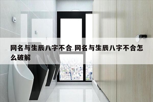 网名与生辰八字不合 网名与生辰八字不合怎么破解