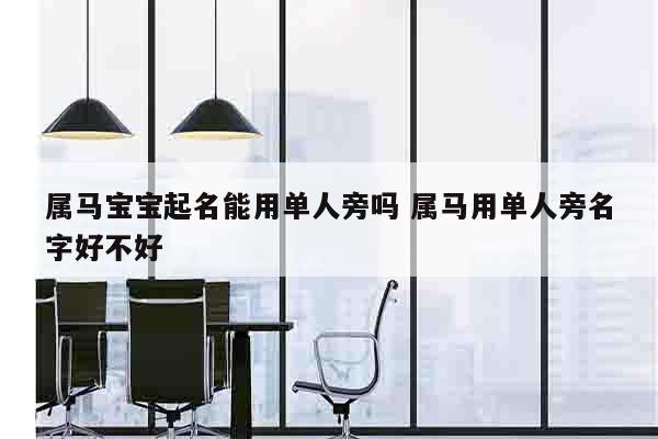 属马宝宝起名能用单人旁吗 属马用单人旁名字好不好