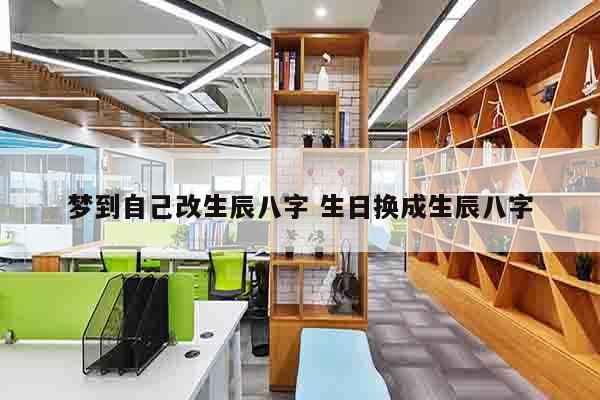 梦到自己改生辰八字 生日换成生辰八字