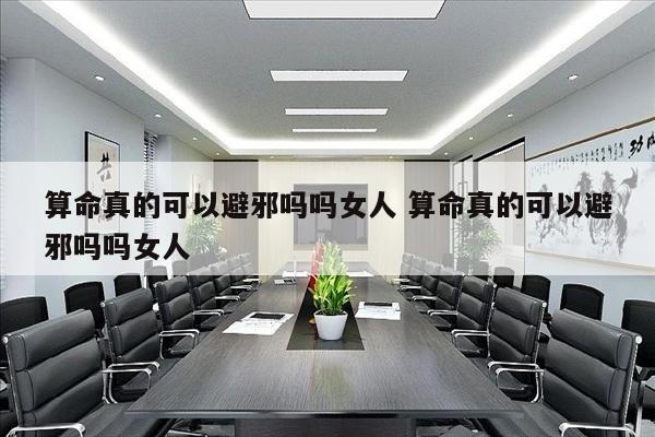 算命真的可以避邪吗吗女人 算命真的可以避邪吗吗女人