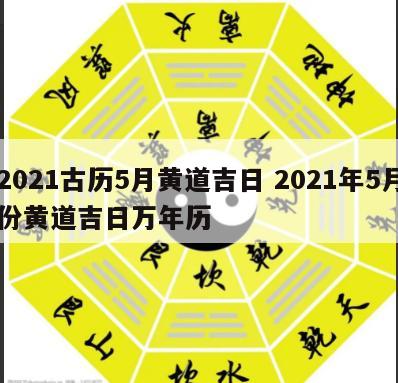 2021古历5月黄道吉日 2021年5月份黄道吉日万年历