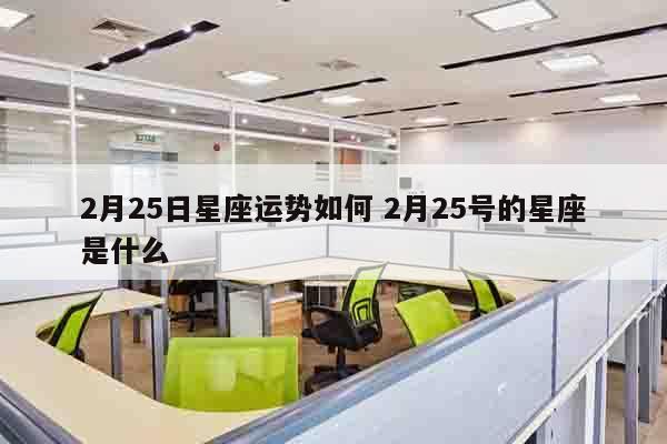 2月25日星座运势如何 2月25号的星座是什么