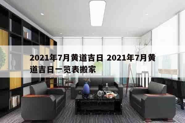 2021年7月黄道吉日 2021年7月黄道吉日一览表搬家