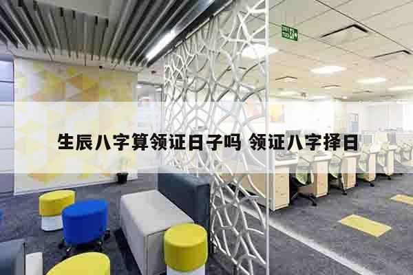生辰八字算领证日子吗 领证八字择日