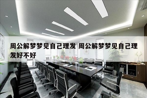 周公解梦梦见自己理发 周公解梦梦见自己理发好不好