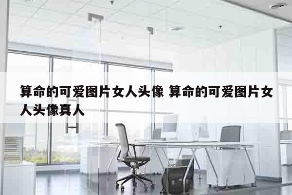 算命的可爱图片女人头像 算命的可爱图片女人头像真人