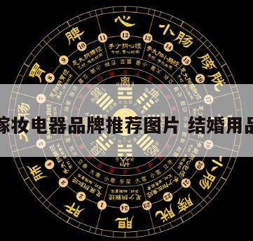 结婚嫁妆电器品牌推荐图片 结婚用品品牌