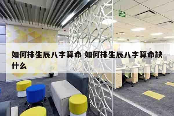 如何排生辰八字算命 如何排生辰八字算命缺什么
