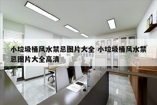 小垃圾桶风水禁忌图片大全 小垃圾桶风水禁忌图片大全高清