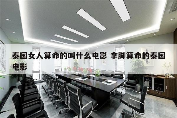 泰国女人算命的叫什么电影 拿脚算命的泰国电影
