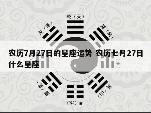 农历7月27日的星座运势 农历七月27日什么星座