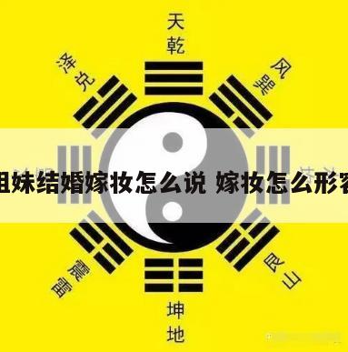 姐妹结婚嫁妆怎么说 嫁妆怎么形容