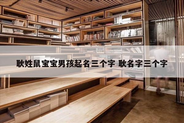 耿姓鼠宝宝男孩起名三个字 耿名字三个字