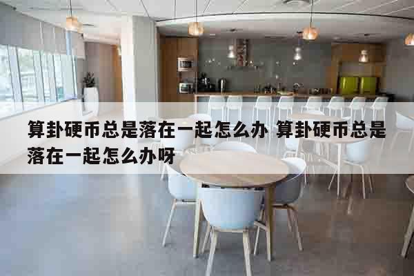 算卦硬币总是落在一起怎么办 算卦硬币总是落在一起怎么办呀