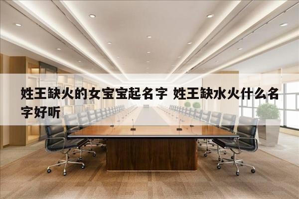 姓王缺火的女宝宝起名字 姓王缺水火什么名字好听
