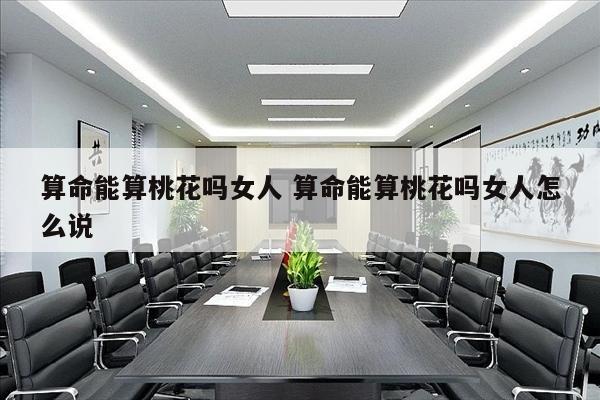 算命能算桃花吗女人 算命能算桃花吗女人怎么说