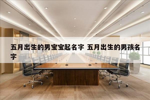 五月出生的男宝宝起名字 五月出生的男孩名字