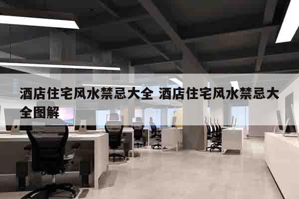 酒店住宅风水禁忌大全 酒店住宅风水禁忌大全图解