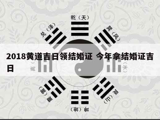 2018黄道吉日领结婚证 今年拿结婚证吉日