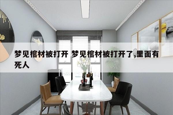 梦见棺材被打开 梦见棺材被打开了,里面有死人