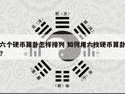六个硬币算卦怎样排列 如何用六枚硬币算卦?
