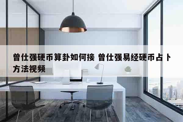 曾仕强硬币算卦如何接 曾仕强易经硬币占卜方法视频