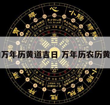 现在的万年历黄道吉日 万年历农历黄道吉日