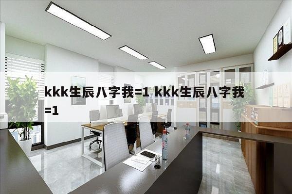 kkk生辰八字我=1 kkk生辰八字我 =1
