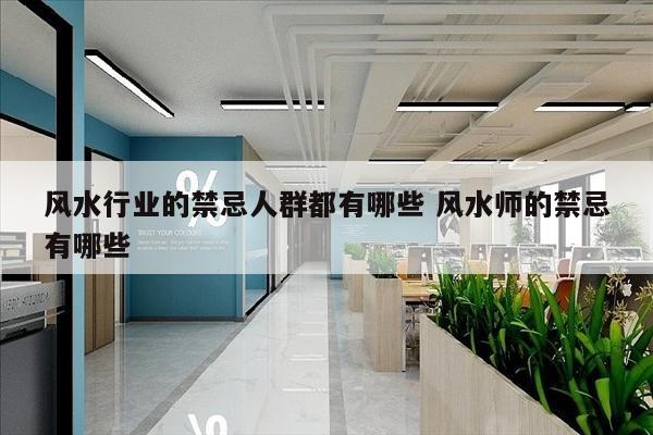 风水行业的禁忌人群都有哪些 风水师的禁忌有哪些