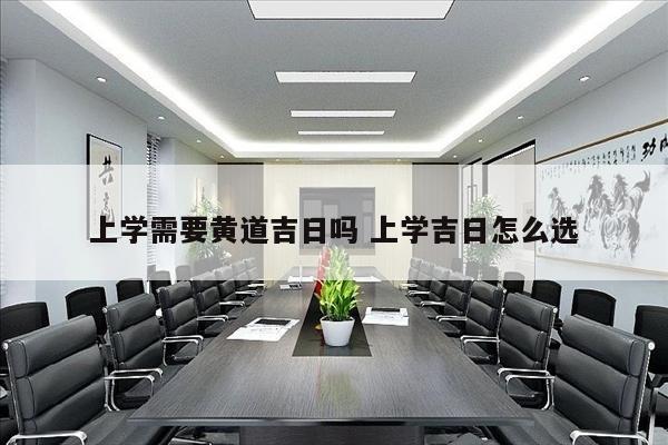 上学需要黄道吉日吗 上学吉日怎么选