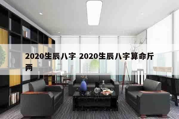 2020生辰八字 2020生辰八字算命斤两