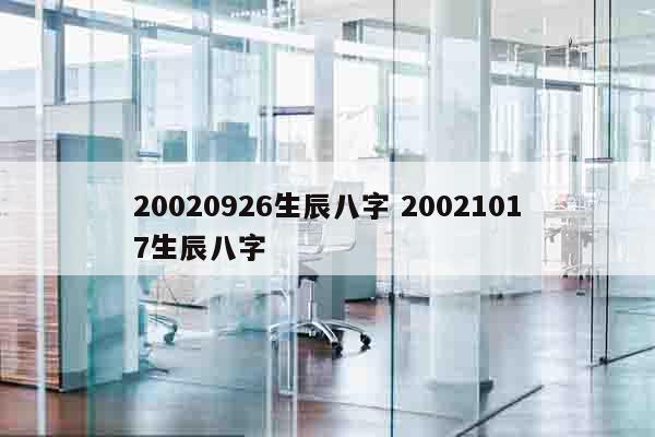 20020926生辰八字 20021017生辰八字